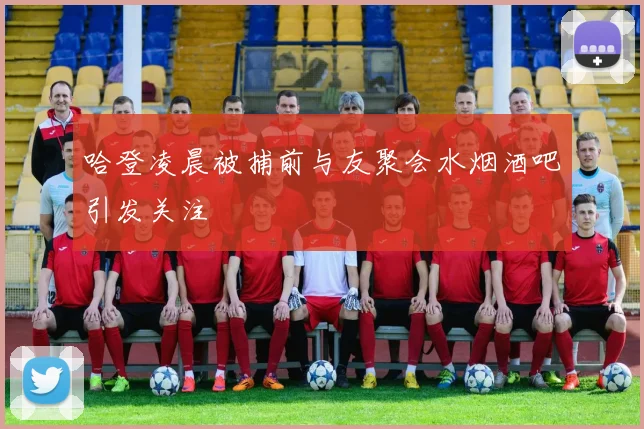 哈登凌晨被捕前与友聚会水烟酒吧引发关注