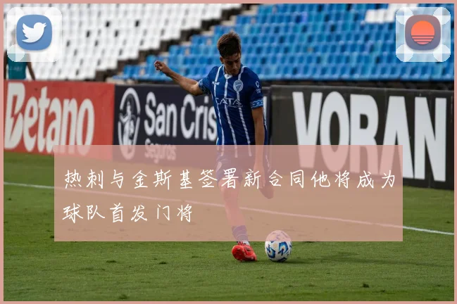热刺与金斯基签署新合同他将成为球队首发门将