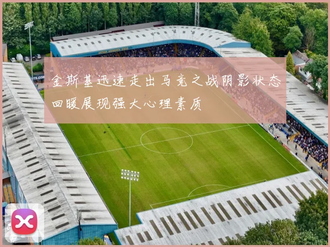 金斯基迅速走出马竞之战阴影状态回暖展现强大心理素质