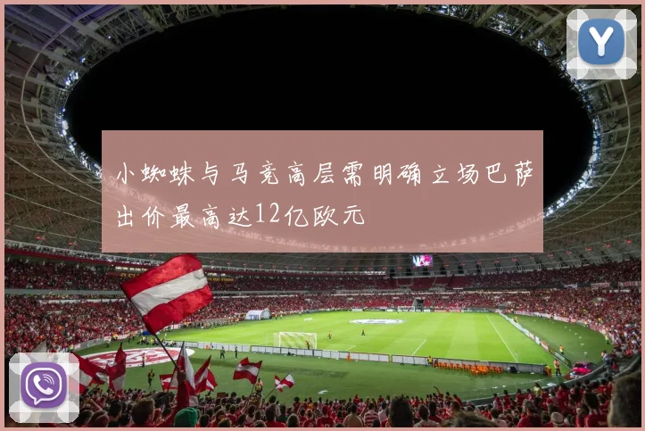 小蜘蛛与马竞高层需明确立场巴萨出价最高达12亿欧元