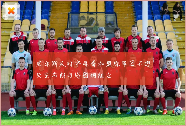 皮尔斯反对字母哥加盟绿军因不想失去布朗与塔图姆组合