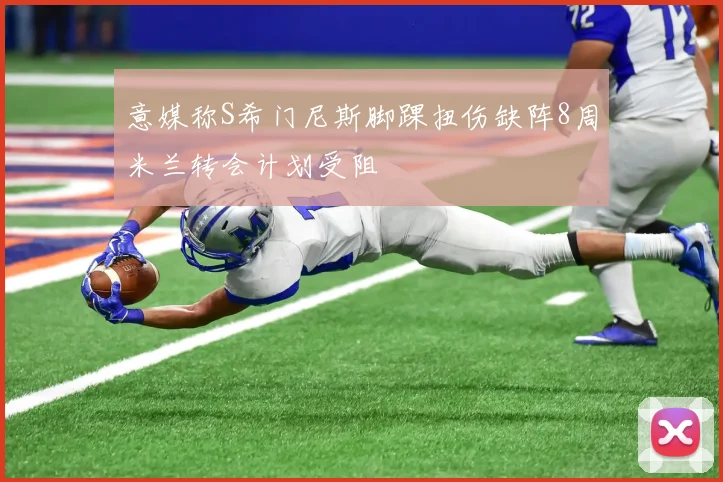 意媒称S希门尼斯脚踝扭伤缺阵8周米兰转会计划受阻