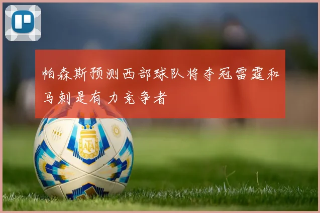 帕森斯预测西部球队将夺冠雷霆和马刺是有力竞争者