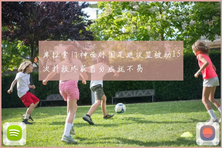 库拉索门神面对国足进攻显被动15次扑救终获首分成就不易