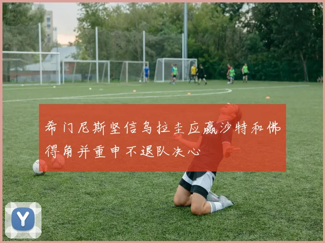 希门尼斯坚信乌拉圭应赢沙特和佛得角并重申不退队决心