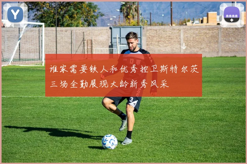 谁家需要铁人和优秀控卫斯特尔茨三场全勤展现大龄新秀风采